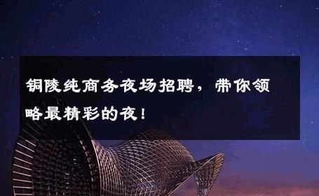 铜陵纯商务夜场招聘，带你领略最精彩的夜！