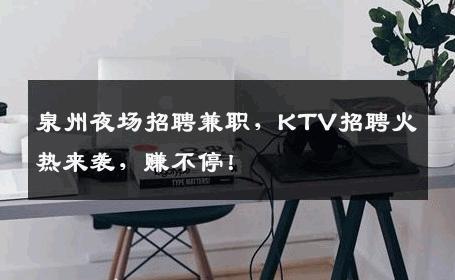 泉州夜场招聘兼职，KTV招聘火热来袭，赚不停！