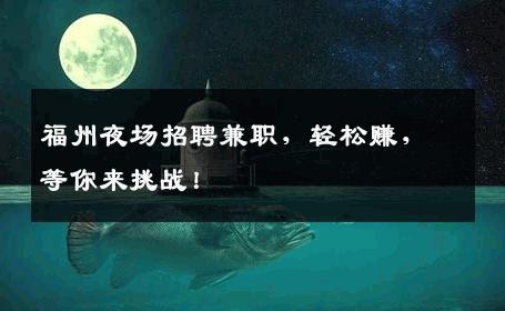 福州夜场招聘兼职，轻松赚，等你来挑战！