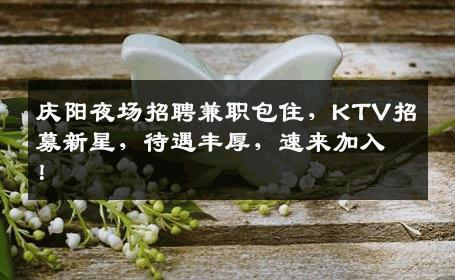 庆阳夜场招聘兼职包住，KTV招募新星，待遇丰厚，速来加入！