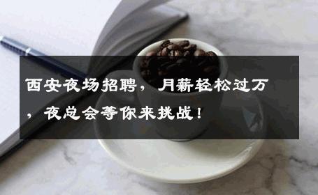 西安夜场招聘，月薪轻松过万，夜总会等你来挑战！