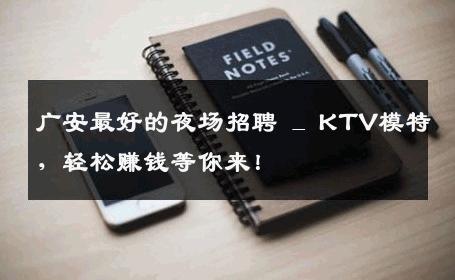 广安最好的夜场招聘 _ KTV模特，轻松赚钱等你来！