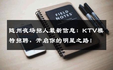 随州夜场招人最新信息：KTV模特招聘，开启你的明星之路！