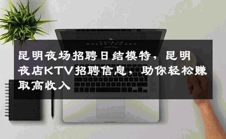 昆明夜场招聘日结模特，昆明夜店KTV招聘信息，助你轻松赚取高收入