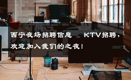 西宁夜场招聘信息 _ KTV招聘，欢迎加入我们的之夜！