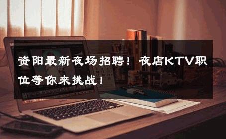 资阳最新夜场招聘！夜店KTV职位等你来挑战！