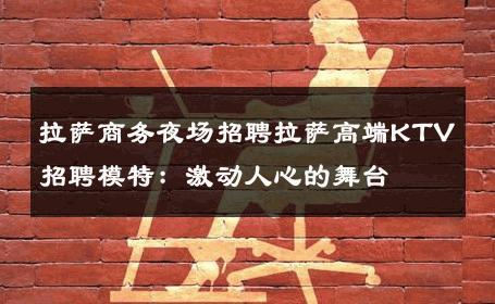 拉萨商务夜场招聘拉萨高端KTV招聘模特：激动人心的舞台