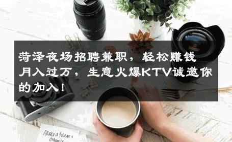 菏泽夜场招聘兼职，轻松赚钱月入过万，生意火爆KTV诚邀你的加入！