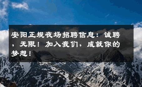 安阳正规夜场招聘信息：诚聘，无限！加入我们，成就你的梦想！