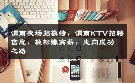 渭南夜场招模特，渭南KTV招聘信息，轻松赚高薪，走向成功之路
