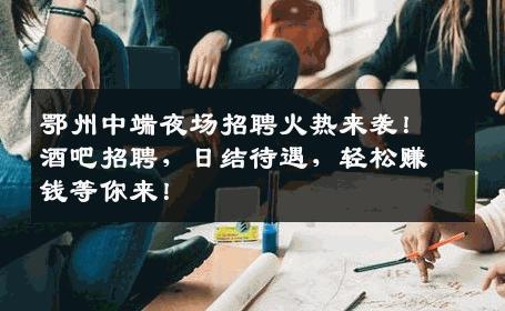 鄂州中端夜场招聘火热来袭！酒吧招聘，日结待遇，轻松赚钱等你来！