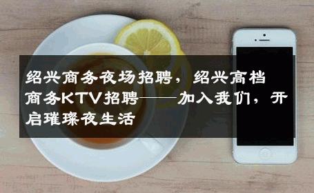 绍兴商务夜场招聘，绍兴高档商务KTV招聘——加入我们，开启璀璨夜生活