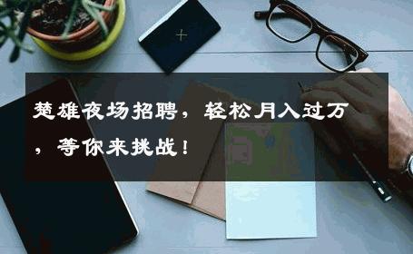 楚雄夜场招聘，轻松月入过万，等你来挑战！