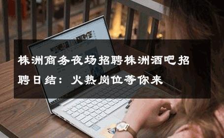 株洲商务夜场招聘株洲酒吧招聘日结：火热岗位等你来