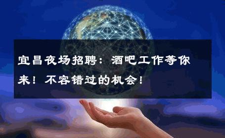 宜昌夜场招聘：酒吧工作等你来！不容错过的机会！