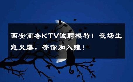 西安商务KTV诚聘模特！夜场生意火爆，等你加入赚！
