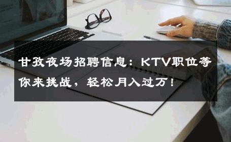 甘孜夜场招聘信息：KTV职位等你来挑战，轻松月入过万！