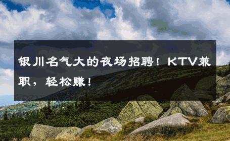 银川名气大的夜场招聘！KTV兼职，轻松赚！