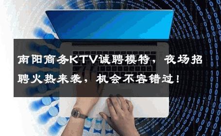 南阳商务KTV诚聘模特，夜场招聘火热来袭，机会不容错过！