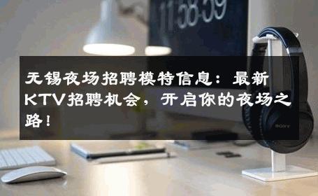 无锡夜场招聘模特信息：最新KTV招聘机会，开启你的夜场之路！
