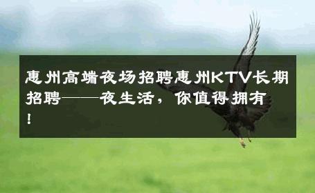 惠州高端夜场招聘惠州KTV长期招聘——夜生活，你值得拥有！