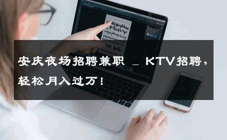 安庆夜场招聘兼职 _ KTV招聘，轻松月入过万！