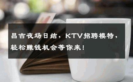 昌吉夜场日结，KTV招聘模特，轻松赚钱机会等你来！