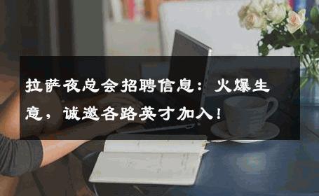 拉萨夜总会招聘信息：火爆生意，诚邀各路英才加入！