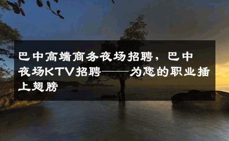 巴中高端商务夜场招聘，巴中夜场KTV招聘——为您的职业插上翅膀