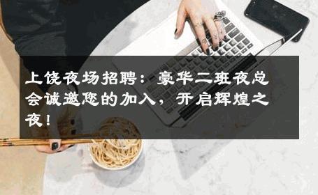 上饶夜场招聘：豪华二班夜总会诚邀您的加入，开启辉煌之夜！