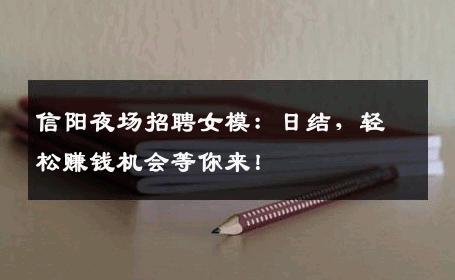信阳夜场招聘女模：日结，轻松赚钱机会等你来！