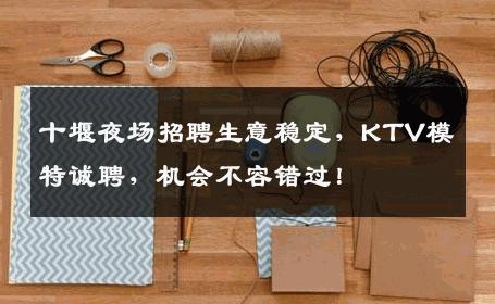 十堰夜场招聘生意稳定，KTV模特诚聘，机会不容错过！