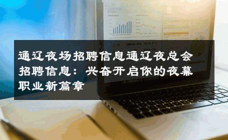 通辽夜场招聘信息通辽夜总会招聘信息：兴奋开启你的夜幕职业新篇章