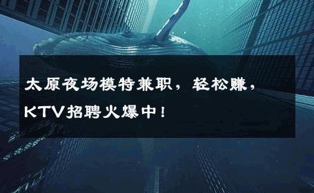太原夜场模特兼职，轻松赚，KTV招聘火爆中！