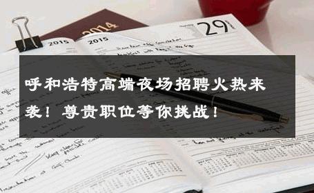 呼和浩特高端夜场招聘火热来袭！尊贵职位等你挑战！