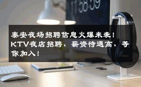 泰安夜场招聘信息火爆来袭！KTV夜店招聘，薪资待遇高，等你加入！