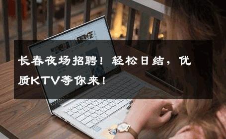 长春夜场招聘！轻松日结，优质KTV等你来！