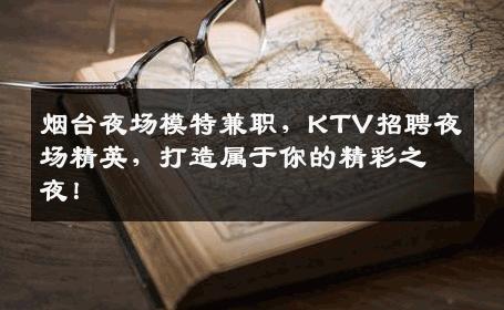 烟台夜场模特兼职，KTV招聘夜场精英，打造属于你的精彩之夜！