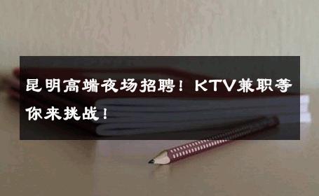 昆明高端夜场招聘！KTV兼职等你来挑战！
