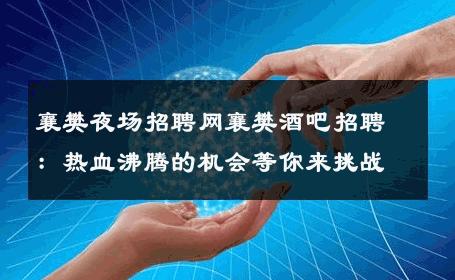 襄樊夜场招聘网襄樊酒吧招聘：热血沸腾的机会等你来挑战