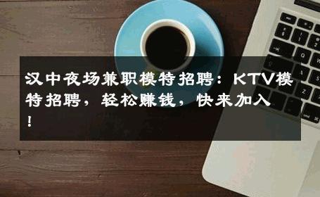 汉中夜场兼职模特招聘：KTV模特招聘，轻松赚钱，快来加入！