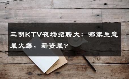 三明KTV夜场招聘大：哪家生意最火爆，薪资最？