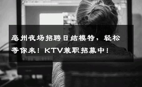 亳州夜场招聘日结模特，轻松等你来！KTV兼职招募中！