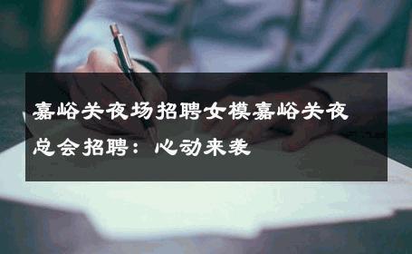 嘉峪关夜场招聘女模嘉峪关夜总会招聘：心动来袭