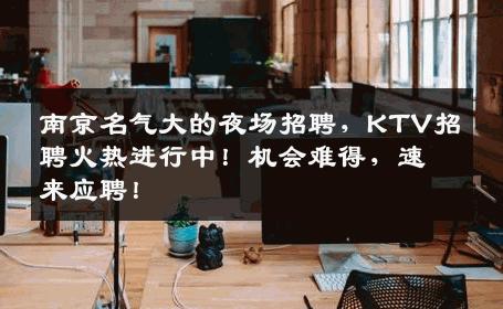 南京名气大的夜场招聘，KTV招聘火热进行中！机会难得，速来应聘！