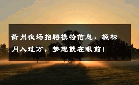 衢州夜场招聘模特信息，轻松月入过万，梦想就在眼前！