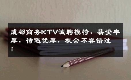 成都商务KTV诚聘模特，薪资丰厚，待遇优厚，机会不容错过！