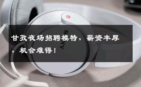 甘孜夜场招聘模特，薪资丰厚，机会难得！