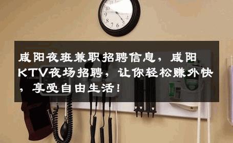 咸阳夜班兼职招聘信息，咸阳KTV夜场招聘，让你轻松赚外快，享受自由生活！