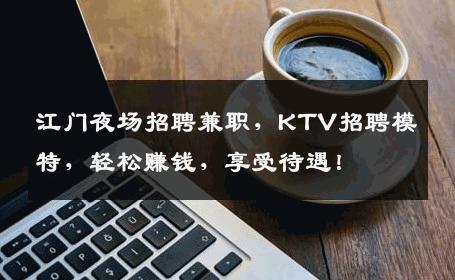 江门夜场招聘兼职，KTV招聘模特，轻松赚钱，享受待遇！